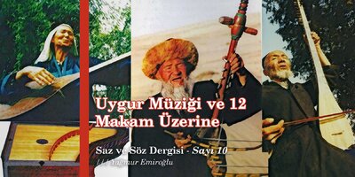 Uygur Müziği ve On İki Makam Üzerine | Yağmur Emiroğlu | (Saz ve Söz Dergisi - Sayı 10)